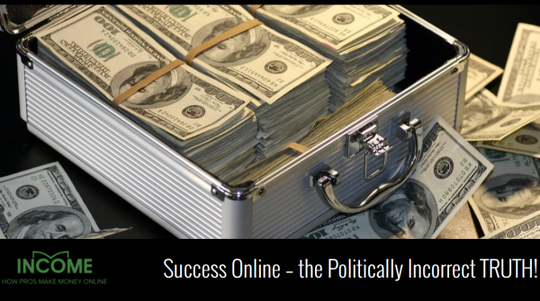 Success Online – the Politically Incorrect TRUTH!