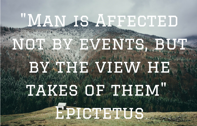 "Man is Affected not by events, but by the view he takes of them" - Epictetus